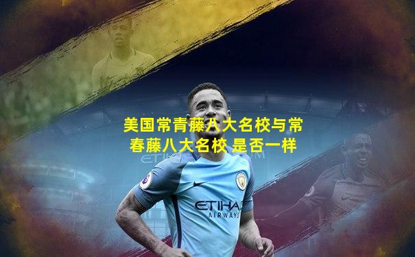 美国常青藤八大名校与常春藤八大名校 是否一样